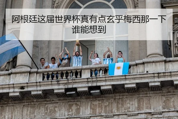 阿根廷这届世界杯真有点玄乎梅西那一下谁能想到
