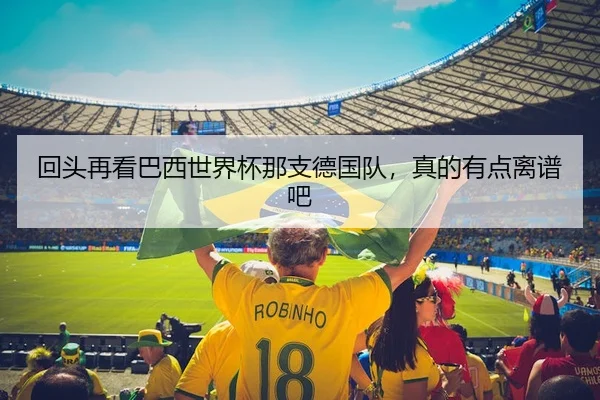 回头再看巴西世界杯那支德国队，真的有点离谱吧