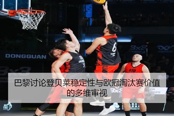 巴黎讨论登贝莱稳定性与欧冠淘汰赛价值的多维审视