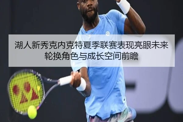 湖人新秀克内克特夏季联赛表现亮眼未来轮换角色与成长空间前瞻