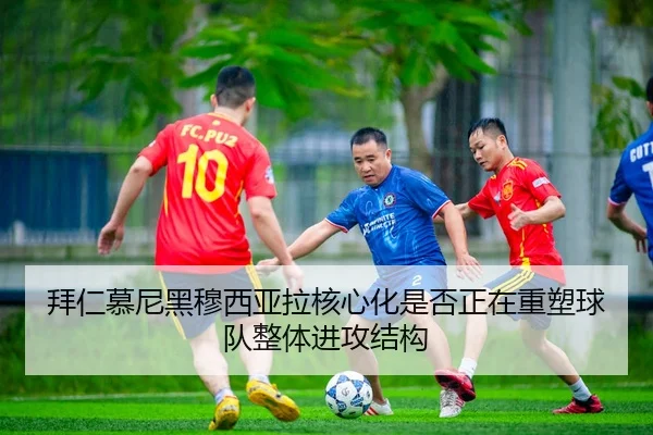 拜仁慕尼黑穆西亚拉核心化是否正在重塑球队整体进攻结构