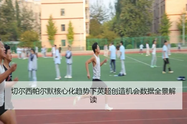 切尔西帕尔默核心化趋势下英超创造机会数据全景解读
