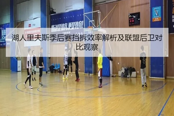 湖人里夫斯季后赛挡拆效率解析及联盟后卫对比观察