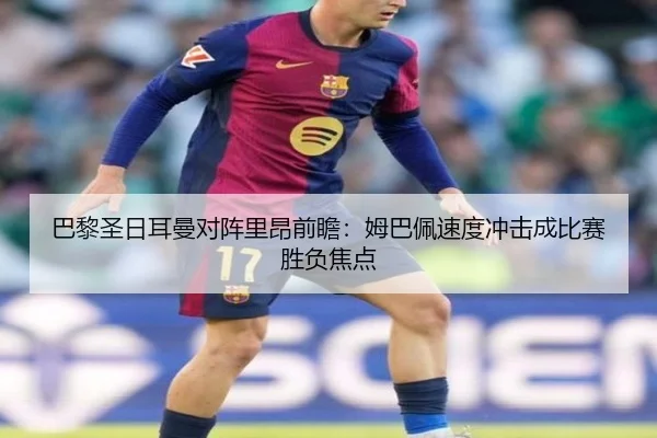巴黎圣日耳曼对阵里昂前瞻：姆巴佩速度冲击成比赛胜负焦点