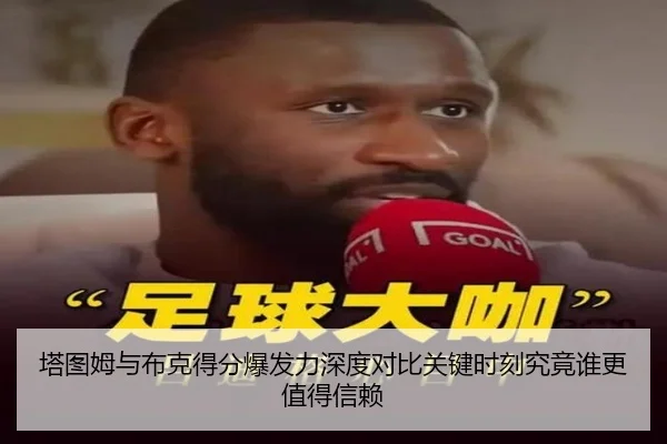 塔图姆与布克得分爆发力深度对比关键时刻究竟谁更值得信赖