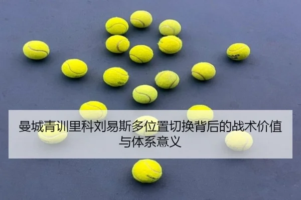 曼城青训里科刘易斯多位置切换背后的战术价值与体系意义