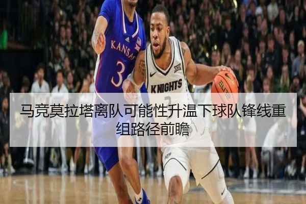 马竞莫拉塔离队可能性升温下球队锋线重组路径前瞻