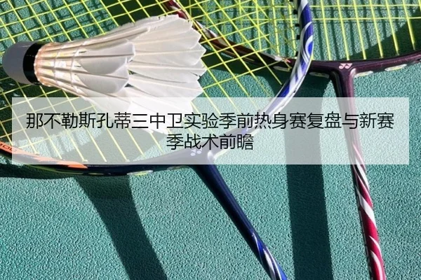 那不勒斯孔蒂三中卫实验季前热身赛复盘与新赛季战术前瞻