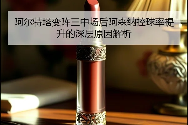 阿尔特塔变阵三中场后阿森纳控球率提升的深层原因解析