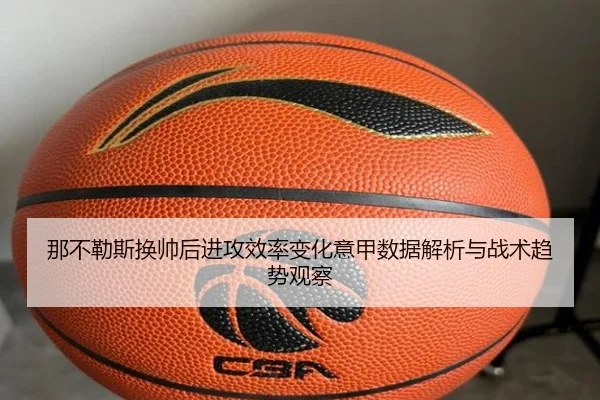 那不勒斯换帅后进攻效率变化意甲数据解析与战术趋势观察