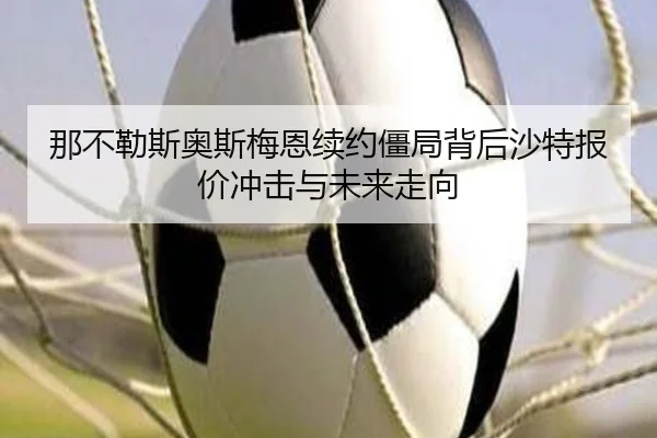 那不勒斯奥斯梅恩续约僵局背后沙特报价冲击与未来走向