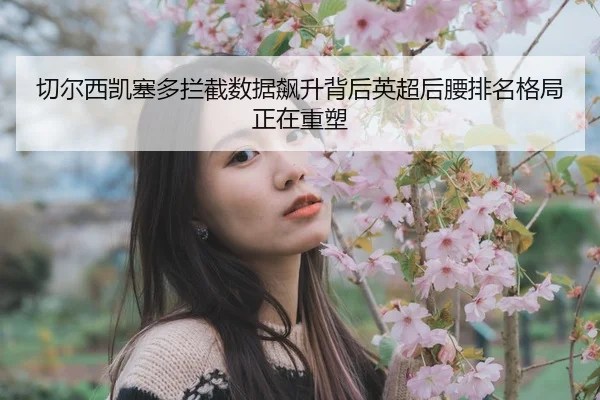 切尔西凯塞多拦截数据飙升背后英超后腰排名格局正在重塑