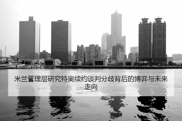 米兰管理层研究特奥续约谈判分歧背后的博弈与未来走向