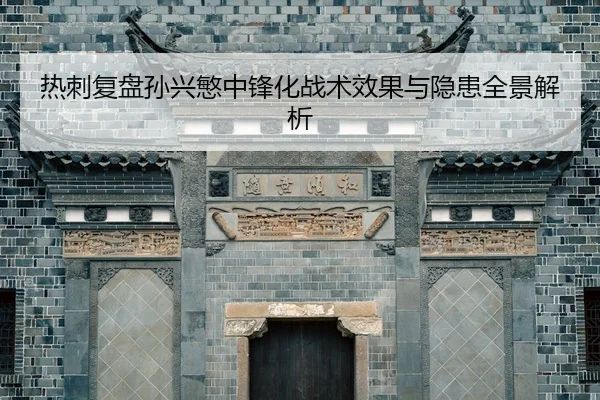 热刺复盘孙兴慜中锋化战术效果与隐患全景解析