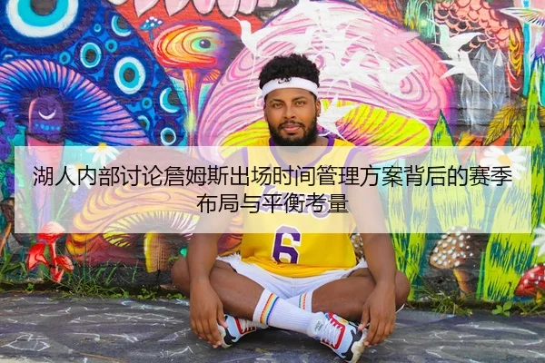 湖人内部讨论詹姆斯出场时间管理方案背后的赛季布局与平衡考量