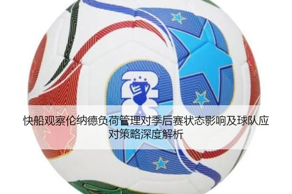 快船观察伦纳德负荷管理对季后赛状态影响及球队应对策略深度解析