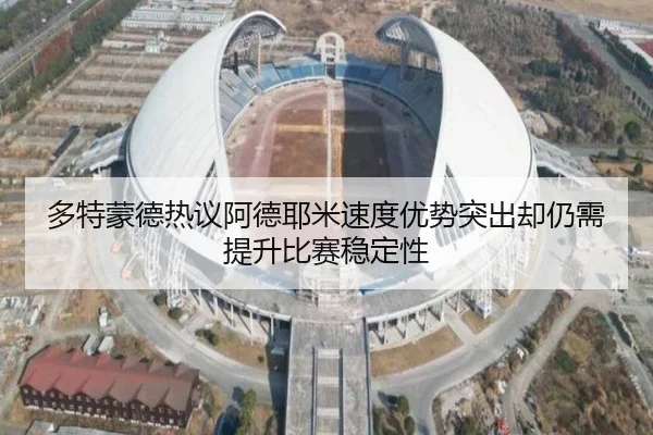 多特蒙德热议阿德耶米速度优势突出却仍需提升比赛稳定性