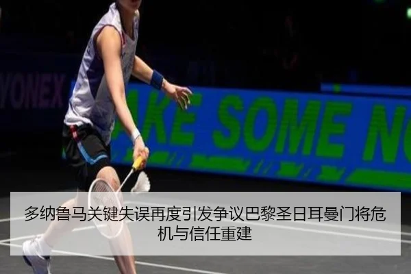 多纳鲁马关键失误再度引发争议巴黎圣日耳曼门将危机与信任重建