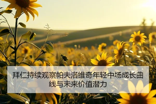 拜仁持续观察帕夫洛维奇年轻中场成长曲线与未来价值潜力