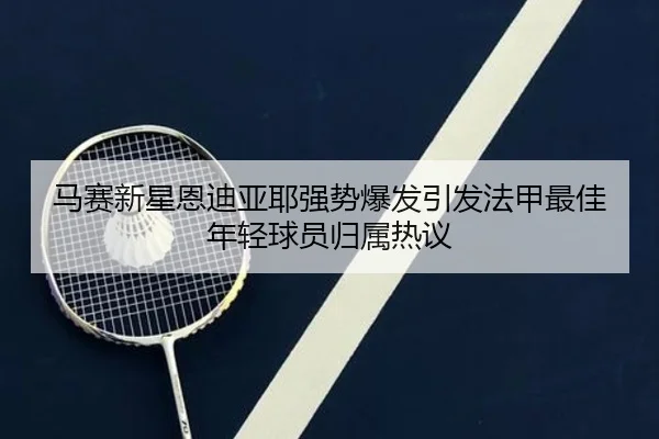 马赛新星恩迪亚耶强势爆发引发法甲最佳年轻球员归属热议