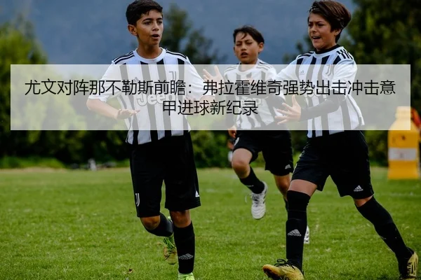尤文对阵那不勒斯前瞻：弗拉霍维奇强势出击冲击意甲进球新纪录