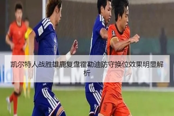 凯尔特人战胜雄鹿复盘霍勒迪防守换位效果明显解析