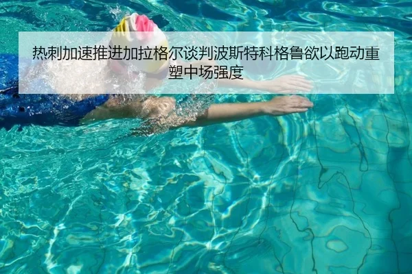 热刺加速推进加拉格尔谈判波斯特科格鲁欲以跑动重塑中场强度